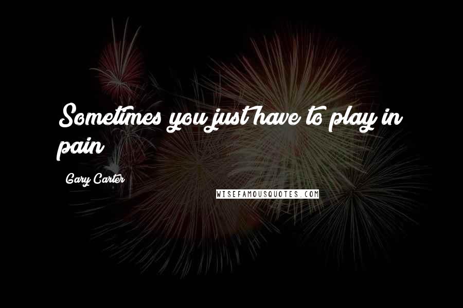 Gary Carter Quotes: Sometimes you just have to play in pain