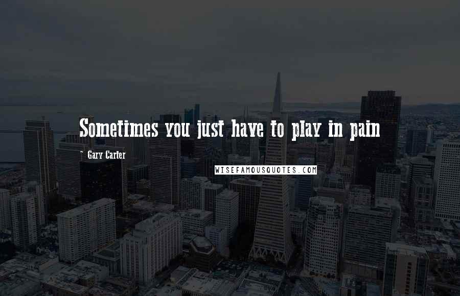Gary Carter Quotes: Sometimes you just have to play in pain