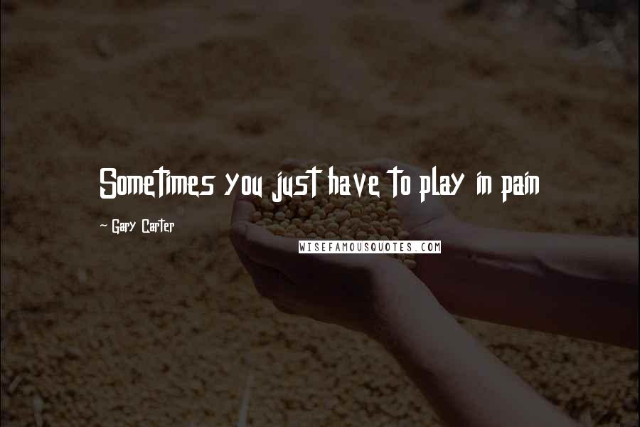 Gary Carter Quotes: Sometimes you just have to play in pain