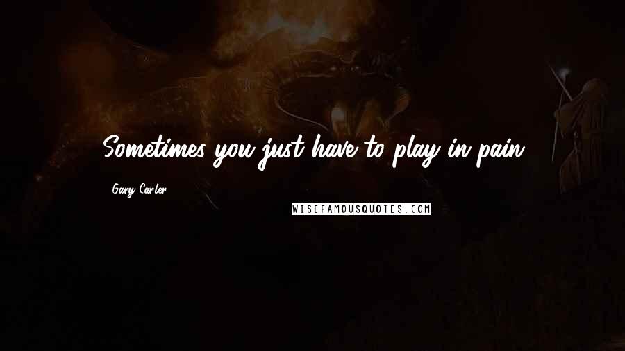 Gary Carter Quotes: Sometimes you just have to play in pain
