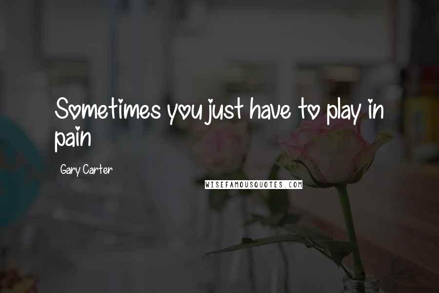Gary Carter Quotes: Sometimes you just have to play in pain