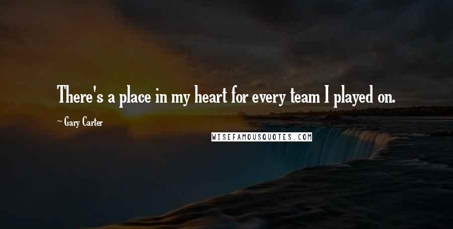 Gary Carter Quotes: There's a place in my heart for every team I played on.
