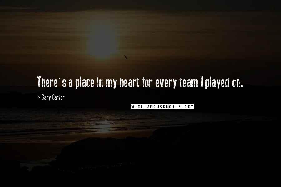 Gary Carter Quotes: There's a place in my heart for every team I played on.