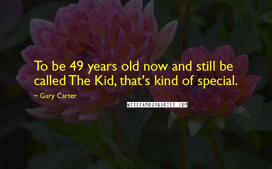 Gary Carter Quotes: To be 49 years old now and still be called The Kid, that's kind of special.