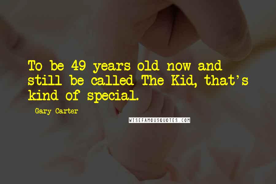 Gary Carter Quotes: To be 49 years old now and still be called The Kid, that's kind of special.