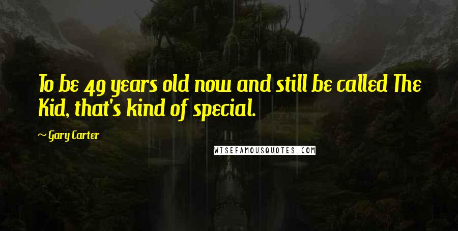 Gary Carter Quotes: To be 49 years old now and still be called The Kid, that's kind of special.