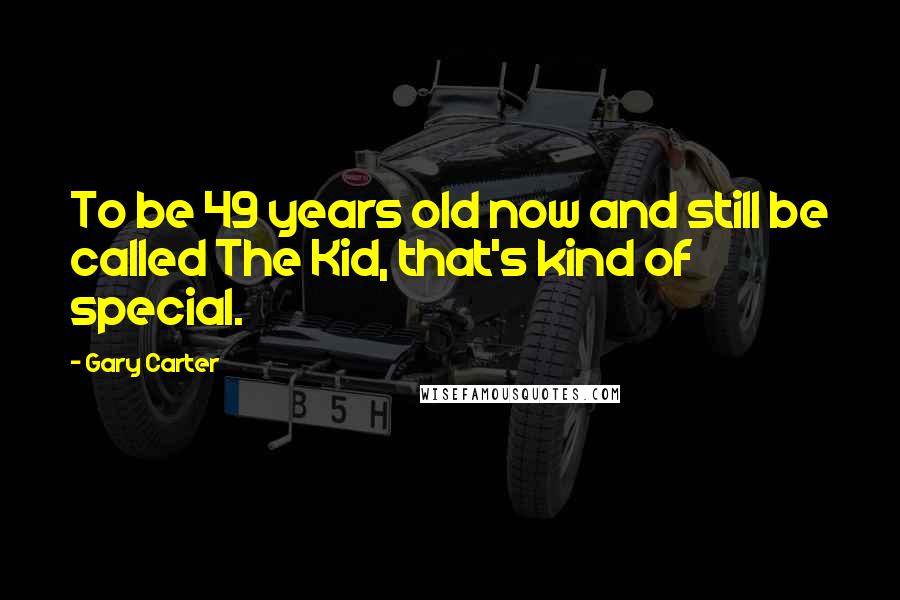 Gary Carter Quotes: To be 49 years old now and still be called The Kid, that's kind of special.