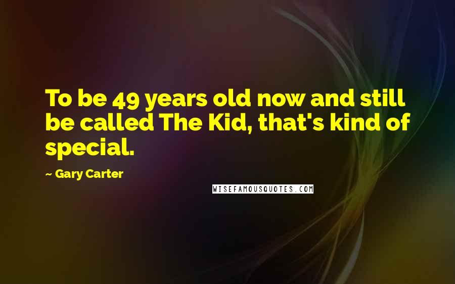 Gary Carter Quotes: To be 49 years old now and still be called The Kid, that's kind of special.