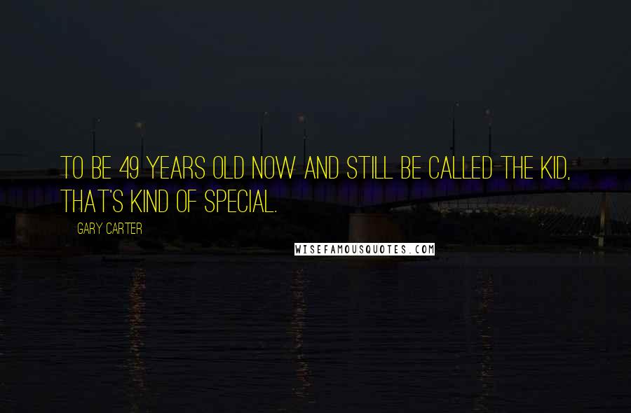 Gary Carter Quotes: To be 49 years old now and still be called The Kid, that's kind of special.