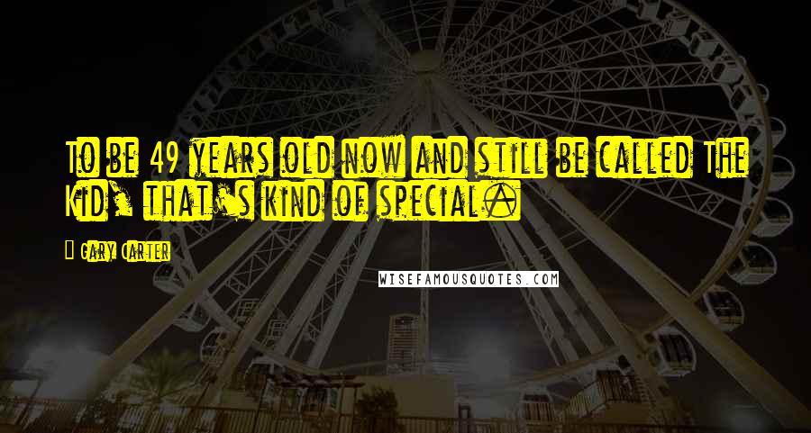 Gary Carter Quotes: To be 49 years old now and still be called The Kid, that's kind of special.