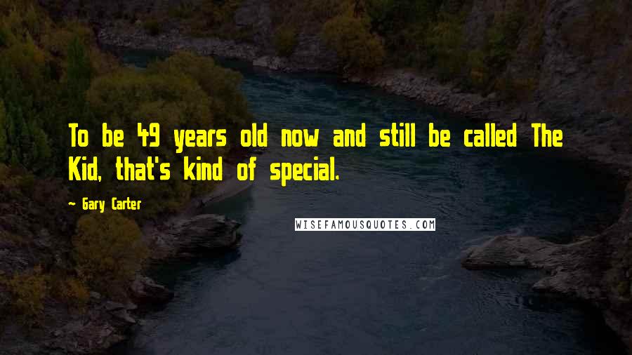 Gary Carter Quotes: To be 49 years old now and still be called The Kid, that's kind of special.