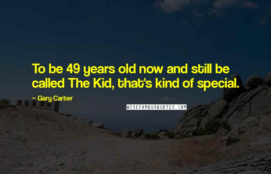 Gary Carter Quotes: To be 49 years old now and still be called The Kid, that's kind of special.