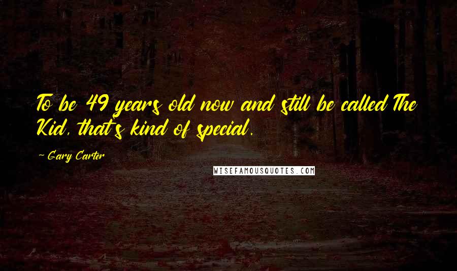 Gary Carter Quotes: To be 49 years old now and still be called The Kid, that's kind of special.