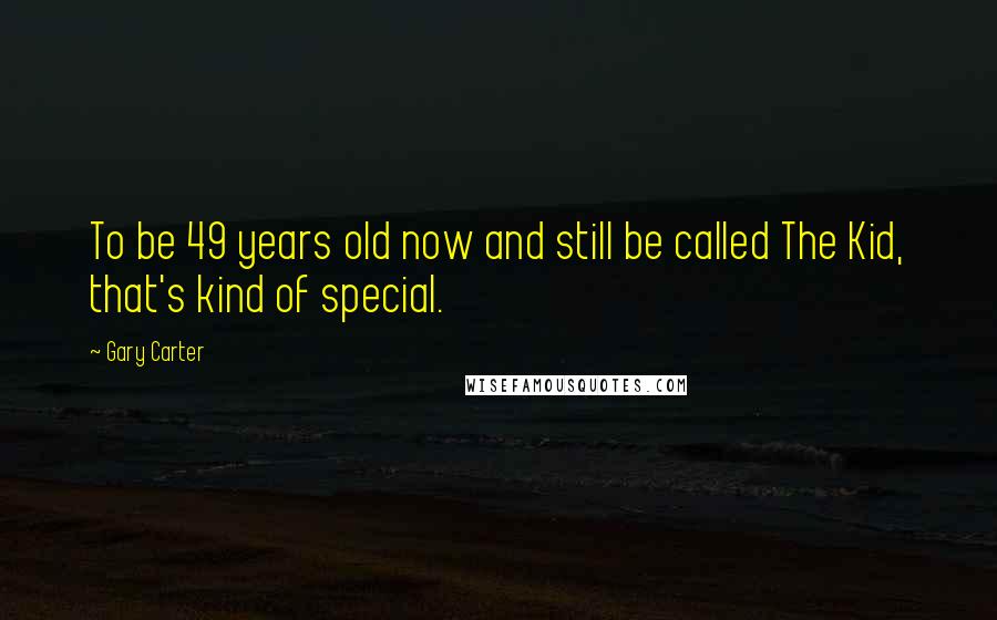 Gary Carter Quotes: To be 49 years old now and still be called The Kid, that's kind of special.
