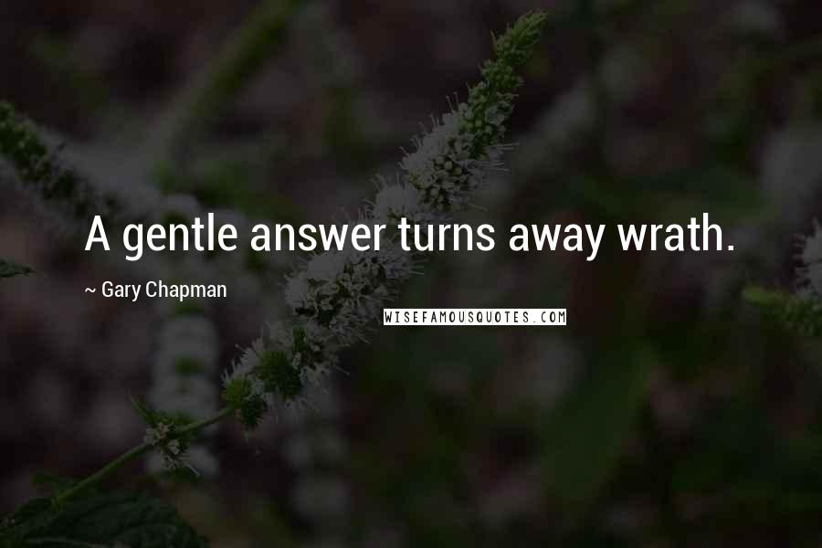 Gary Chapman Quotes: A gentle answer turns away wrath.