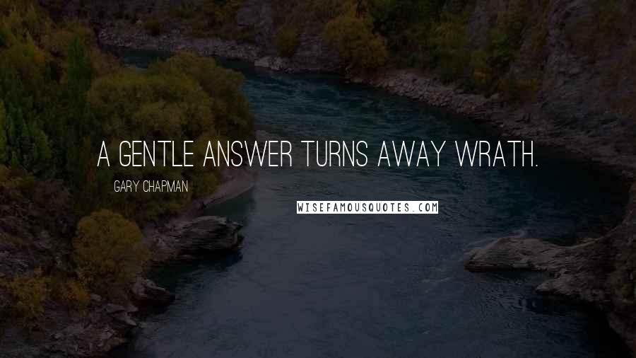 Gary Chapman Quotes: A gentle answer turns away wrath.