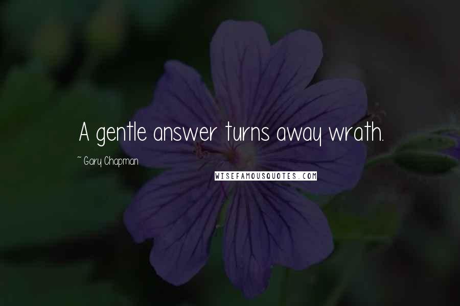 Gary Chapman Quotes: A gentle answer turns away wrath.