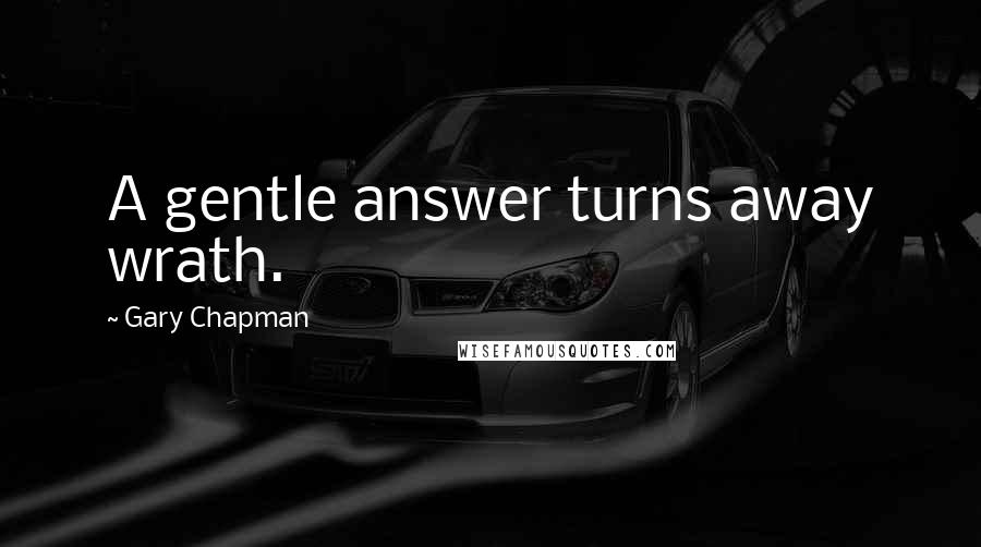 Gary Chapman Quotes: A gentle answer turns away wrath.