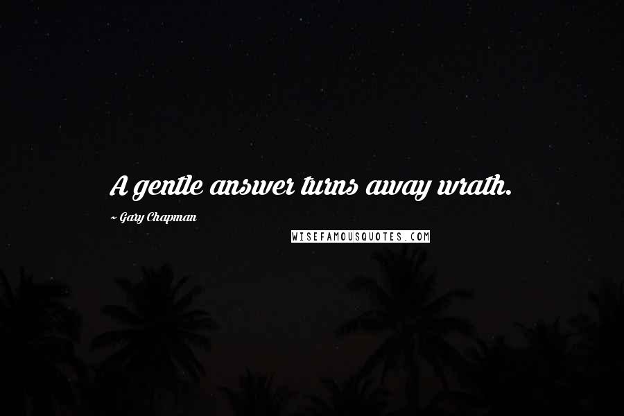 Gary Chapman Quotes: A gentle answer turns away wrath.