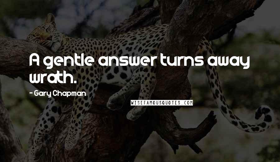 Gary Chapman Quotes: A gentle answer turns away wrath.