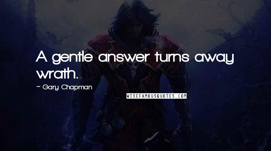 Gary Chapman Quotes: A gentle answer turns away wrath.