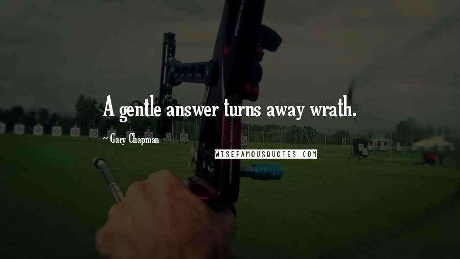 Gary Chapman Quotes: A gentle answer turns away wrath.