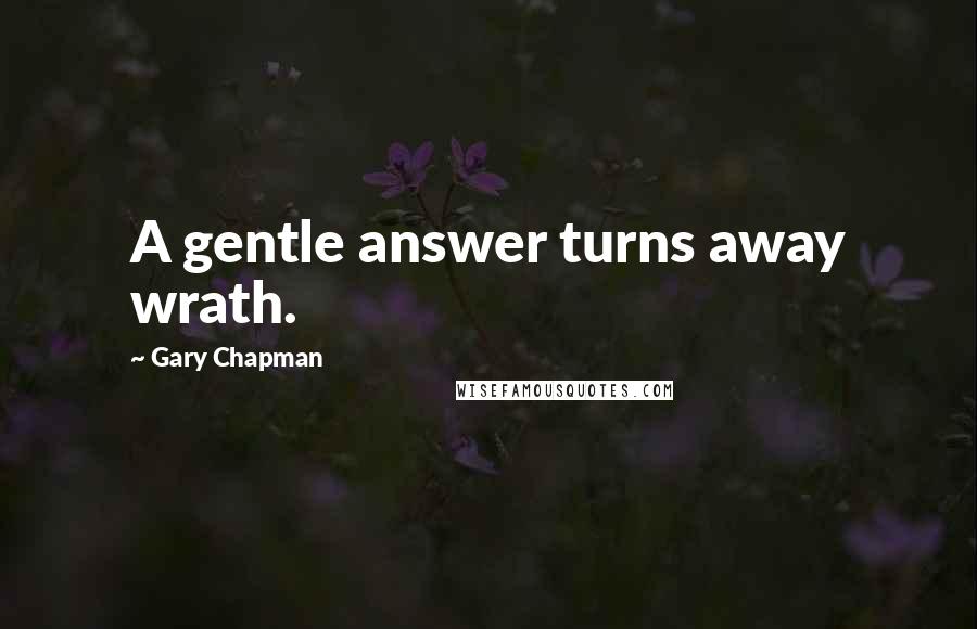 Gary Chapman Quotes: A gentle answer turns away wrath.