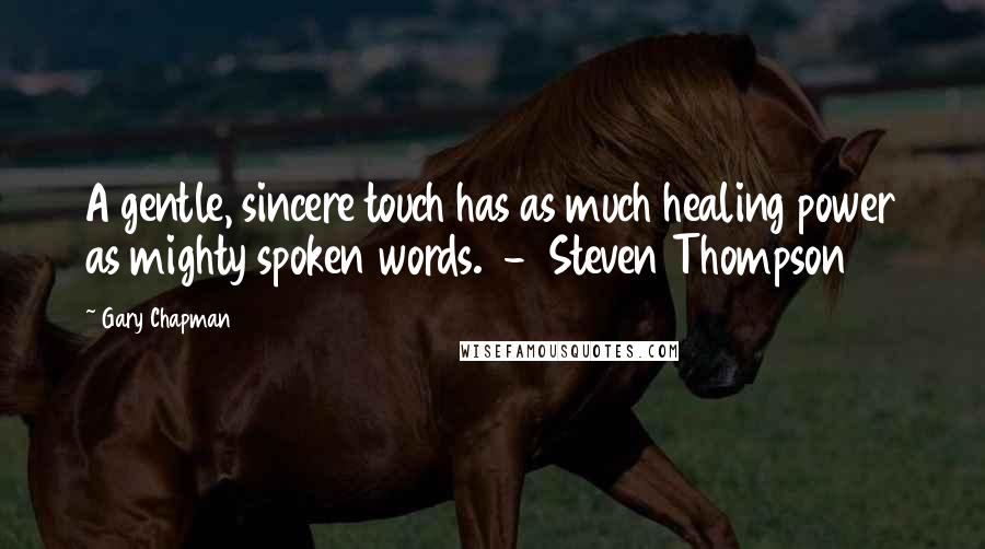 Gary Chapman Quotes: A gentle, sincere touch has as much healing power as mighty spoken words. - Steven Thompson