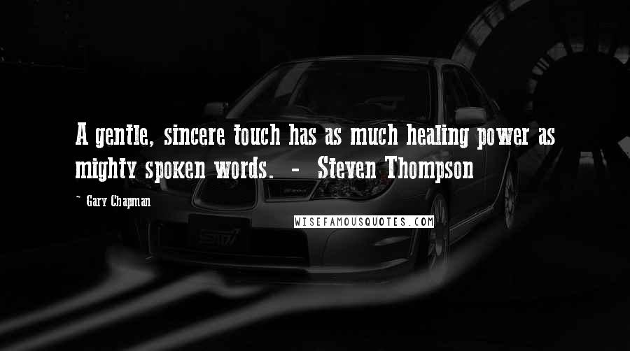 Gary Chapman Quotes: A gentle, sincere touch has as much healing power as mighty spoken words. - Steven Thompson