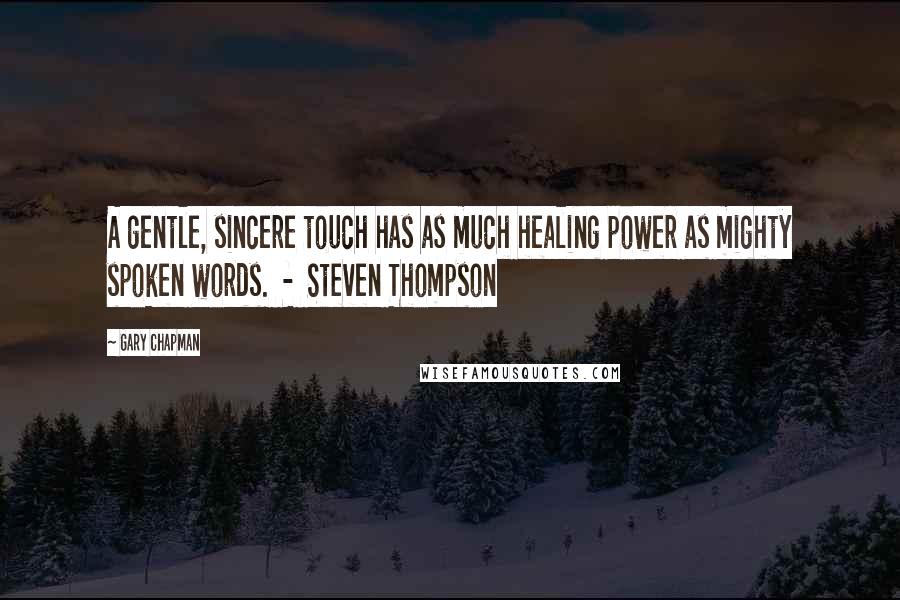 Gary Chapman Quotes: A gentle, sincere touch has as much healing power as mighty spoken words. - Steven Thompson