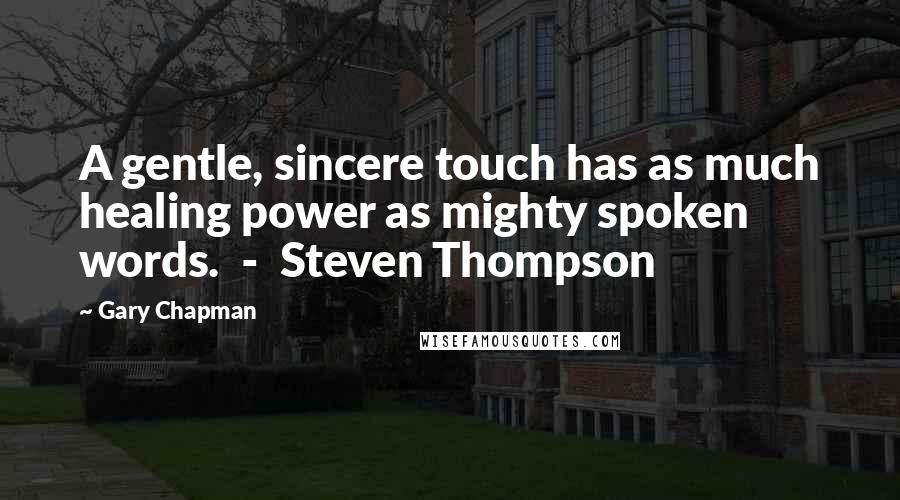 Gary Chapman Quotes: A gentle, sincere touch has as much healing power as mighty spoken words. - Steven Thompson
