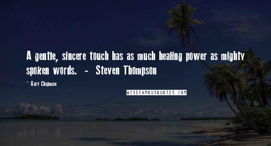 Gary Chapman Quotes: A gentle, sincere touch has as much healing power as mighty spoken words. - Steven Thompson