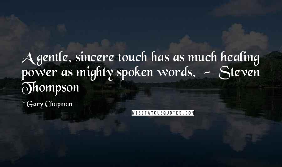 Gary Chapman Quotes: A gentle, sincere touch has as much healing power as mighty spoken words. - Steven Thompson