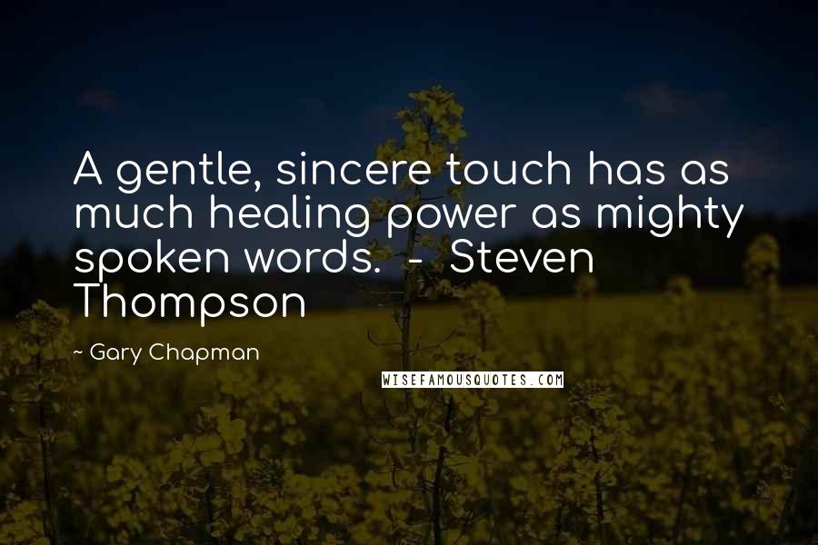 Gary Chapman Quotes: A gentle, sincere touch has as much healing power as mighty spoken words. - Steven Thompson