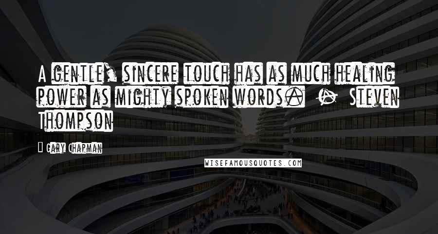 Gary Chapman Quotes: A gentle, sincere touch has as much healing power as mighty spoken words.  -  Steven Thompson