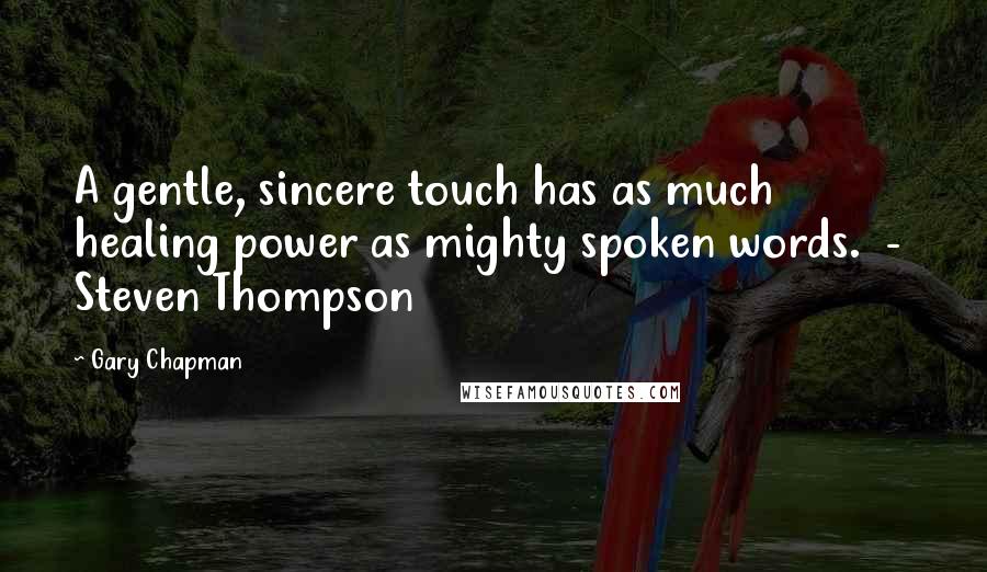 Gary Chapman Quotes: A gentle, sincere touch has as much healing power as mighty spoken words. - Steven Thompson