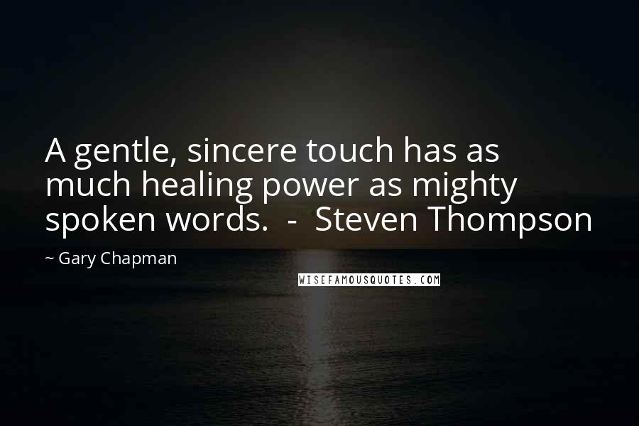 Gary Chapman Quotes: A gentle, sincere touch has as much healing power as mighty spoken words. - Steven Thompson
