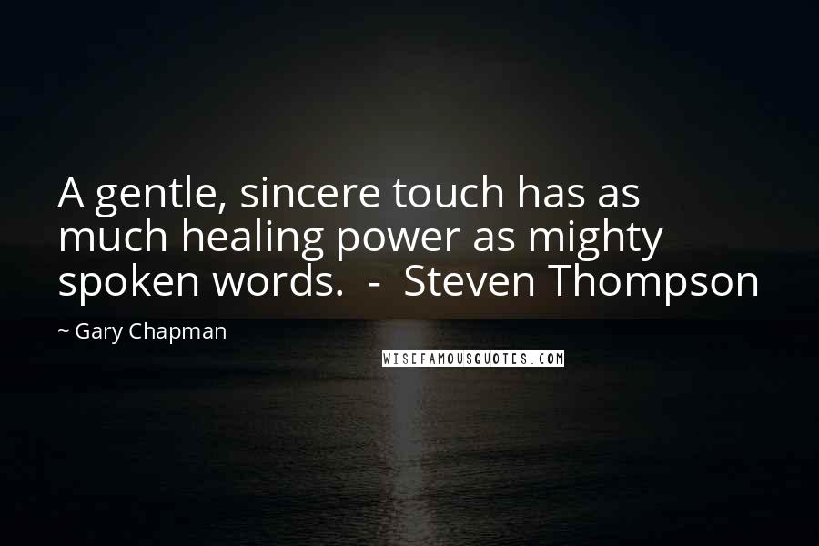 Gary Chapman Quotes: A gentle, sincere touch has as much healing power as mighty spoken words.  -  Steven Thompson