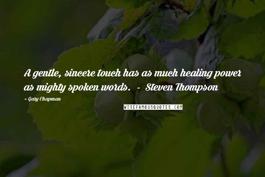 Gary Chapman Quotes: A gentle, sincere touch has as much healing power as mighty spoken words. - Steven Thompson