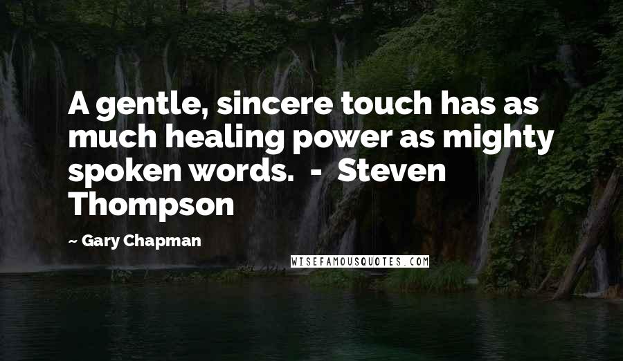 Gary Chapman Quotes: A gentle, sincere touch has as much healing power as mighty spoken words.  -  Steven Thompson