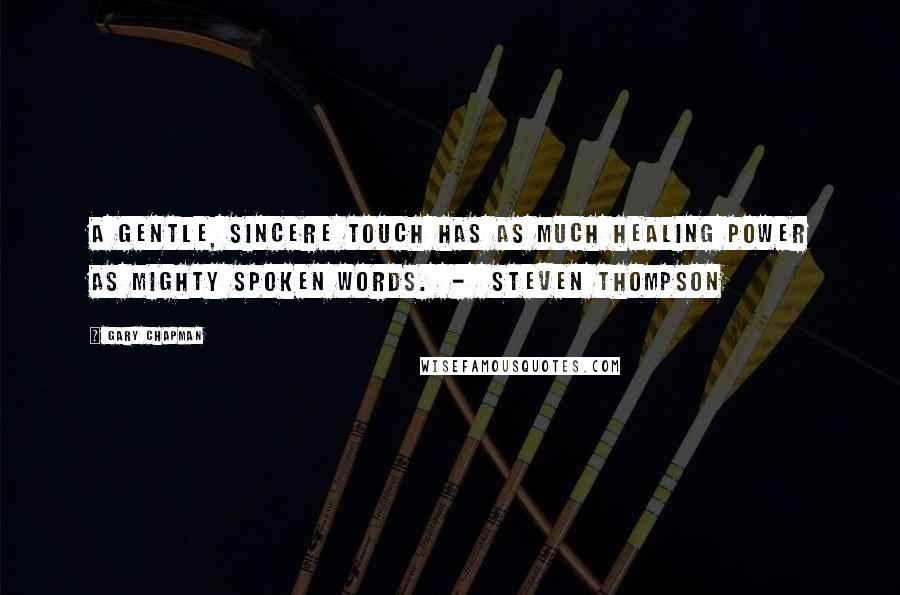 Gary Chapman Quotes: A gentle, sincere touch has as much healing power as mighty spoken words. - Steven Thompson