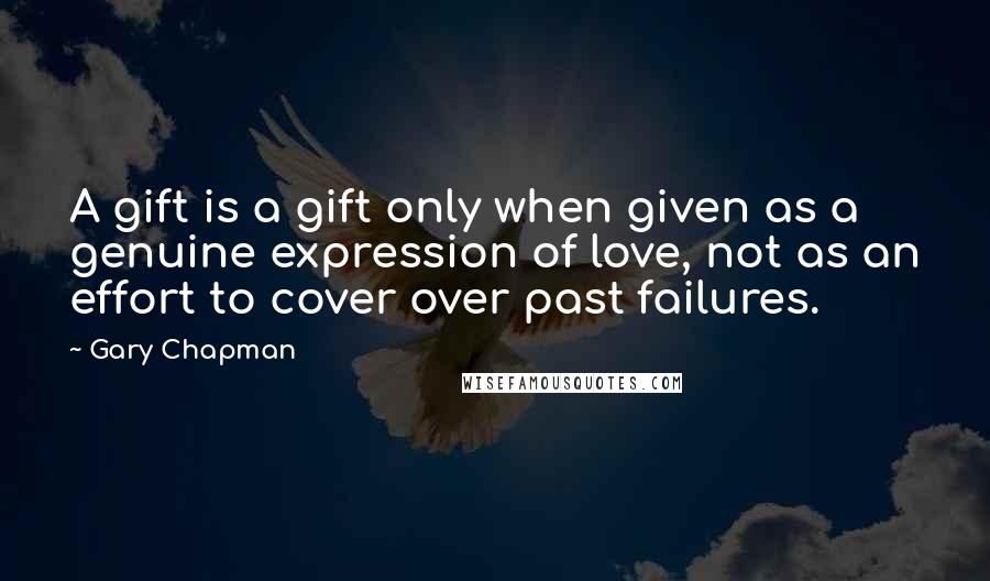 Gary Chapman Quotes: A gift is a gift only when given as a genuine expression of love, not as an effort to cover over past failures.