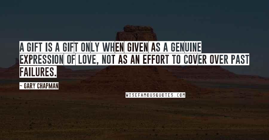 Gary Chapman Quotes: A gift is a gift only when given as a genuine expression of love, not as an effort to cover over past failures.