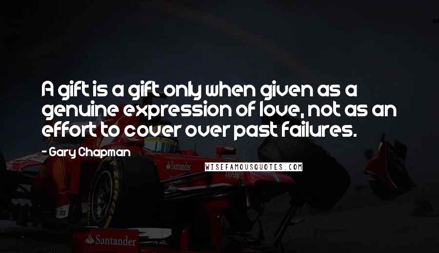 Gary Chapman Quotes: A gift is a gift only when given as a genuine expression of love, not as an effort to cover over past failures.