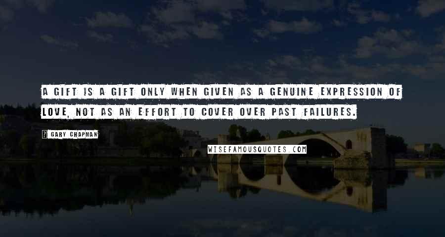 Gary Chapman Quotes: A gift is a gift only when given as a genuine expression of love, not as an effort to cover over past failures.