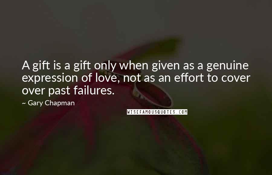 Gary Chapman Quotes: A gift is a gift only when given as a genuine expression of love, not as an effort to cover over past failures.