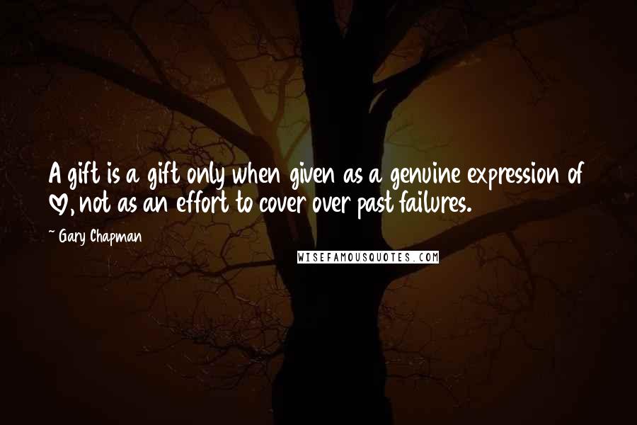 Gary Chapman Quotes: A gift is a gift only when given as a genuine expression of love, not as an effort to cover over past failures.