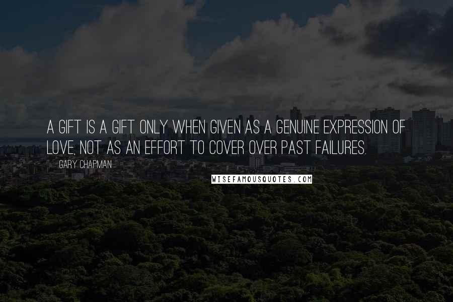 Gary Chapman Quotes: A gift is a gift only when given as a genuine expression of love, not as an effort to cover over past failures.