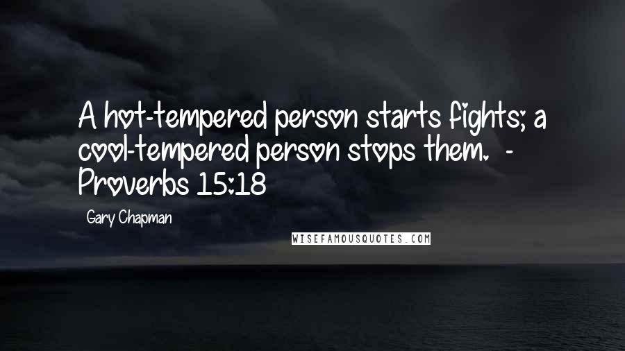 Gary Chapman Quotes: A hot-tempered person starts fights; a cool-tempered person stops them.  - Proverbs 15:18