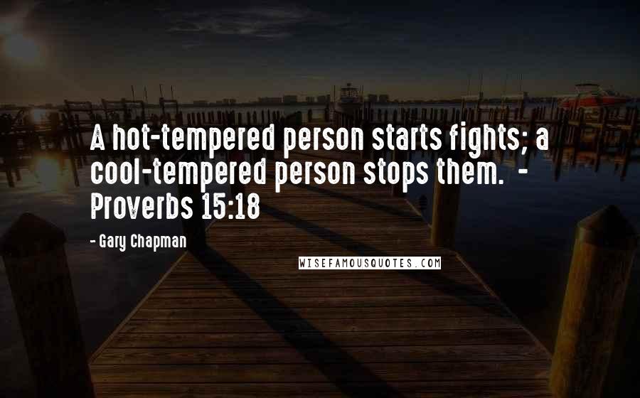 Gary Chapman Quotes: A hot-tempered person starts fights; a cool-tempered person stops them.  - Proverbs 15:18